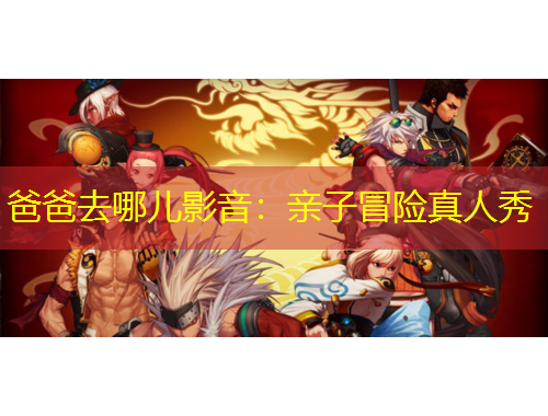 爸爸去哪兒影音：親子冒險(xiǎn)真人秀