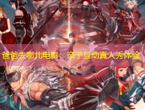 爸爸去哪兒電影：親子互動(dòng)真人秀體驗(yàn)