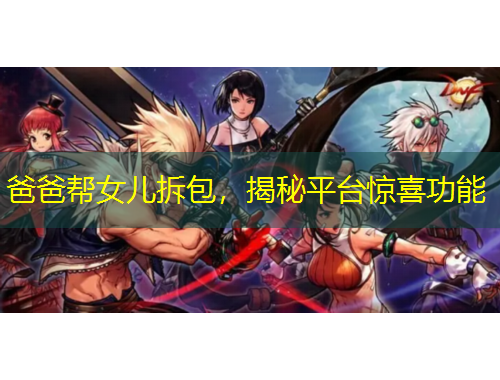 爸爸幫女兒拆包，揭秘平臺驚喜功能