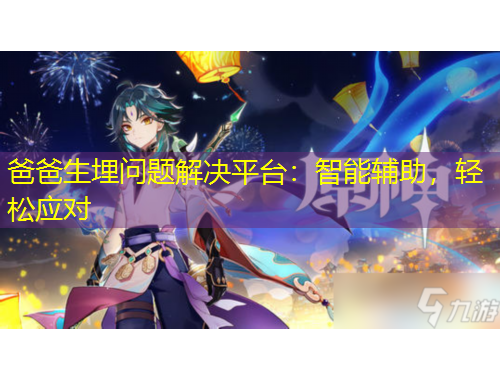 爸爸生埋問(wèn)題解決平臺(tái)：智能輔助，輕松應(yīng)對(duì)