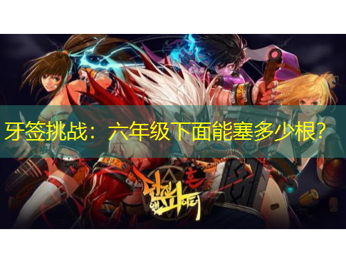 牙簽挑戰(zhàn)：六年級(jí)下面能塞多少根？