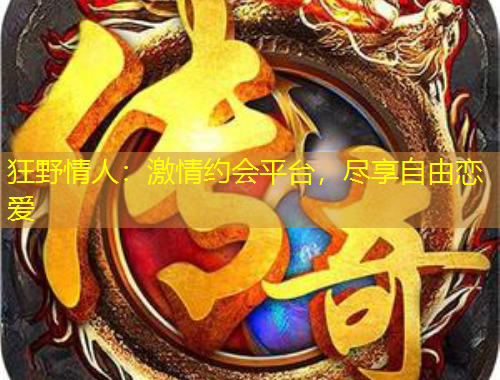 狂野情人：激情約會(huì)平臺(tái)，盡享自由戀愛