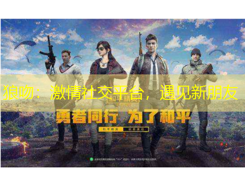 狼吻：激情社交平臺(tái)，遇見新朋友