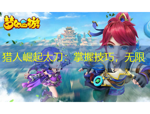 獵人崛起太刀：掌握技巧，無(wú)限