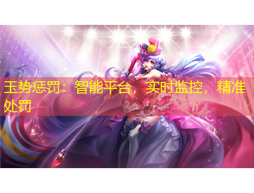 玉勢懲罰：智能平臺，實時監(jiān)控，精準(zhǔn)處罰