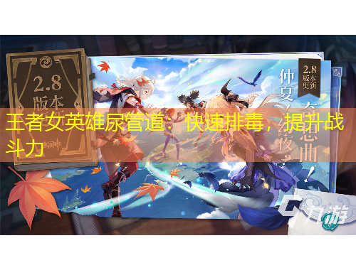 王者女英雄尿管道：快速排毒，提升戰(zhàn)斗力