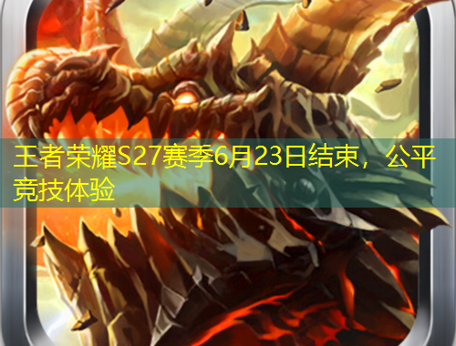 王者榮耀S27賽季6月23日結(jié)束，公平競(jìng)技體驗(yàn)