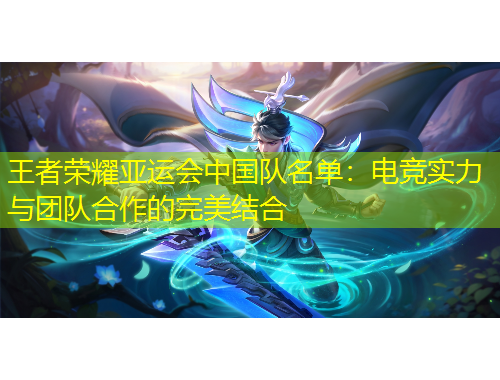 王者榮耀亞運會中國隊名單：電競實力與團隊合作的完美結(jié)合