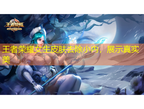 王者榮耀女生皮膚去除小內(nèi)，展示真實(shí)美