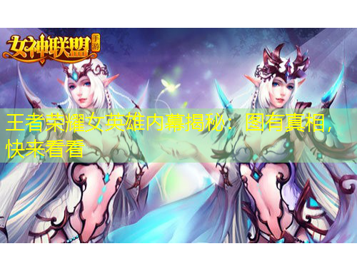 王者榮耀女英雄內(nèi)幕揭秘：圖有真相，快來看看