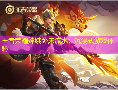 王者榮耀嫦娥臥床流水：沉浸式游戲體驗