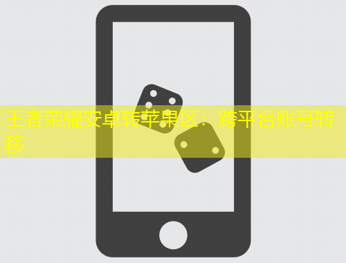 王者榮耀安卓轉蘋果區(qū)：跨平臺賬號轉移