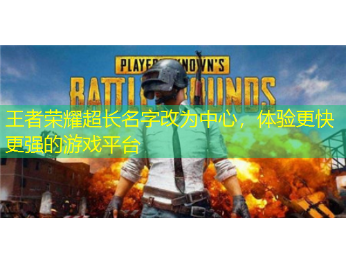 王者榮耀超長(zhǎng)名字改為中心，體驗(yàn)更快更強(qiáng)的游戲平臺(tái)