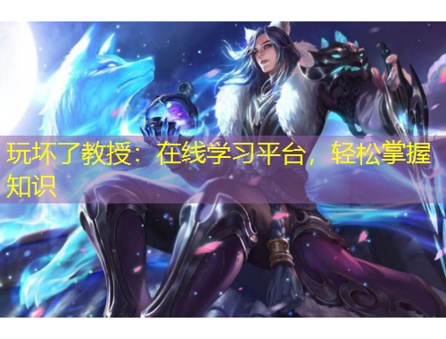 玩壞了教授：在線學(xué)習(xí)平臺(tái)，輕松掌握知識(shí)