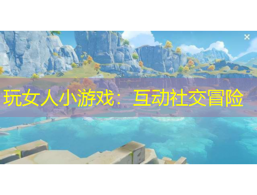 玩女人小游戲：互動社交冒險
