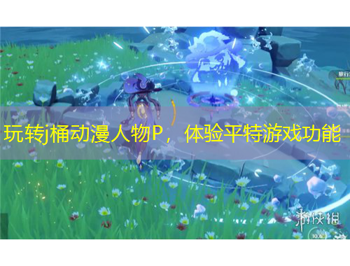 玩轉(zhuǎn)j桶動(dòng)漫人物P，體驗(yàn)平特游戲功能