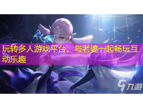 玩轉(zhuǎn)多人游戲平臺，與老婆一起暢玩互動樂趣