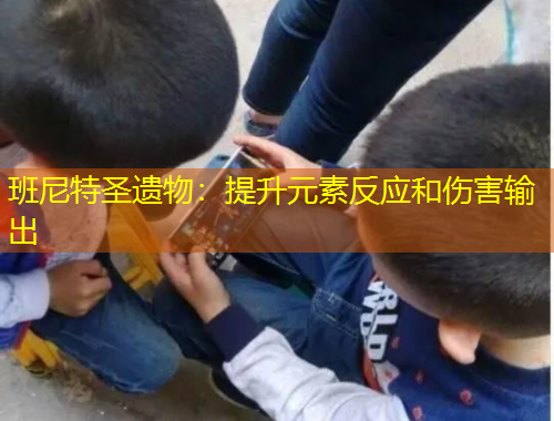 班尼特圣遺物：提升元素反應(yīng)和傷害輸出