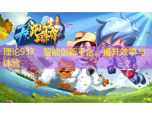 理論937：智能創(chuàng)新平臺(tái)，提升效率與體驗(yàn)