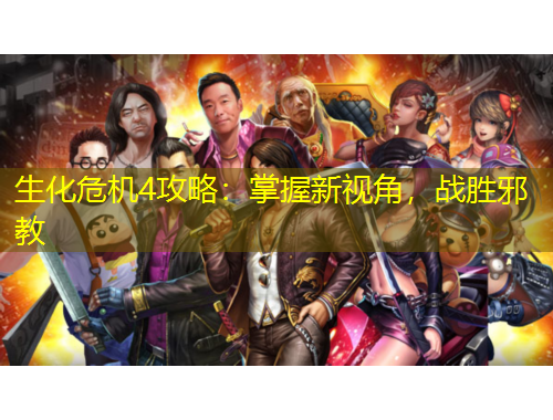 生化危機(jī)4攻略：掌握新視角，戰(zhàn)勝邪教