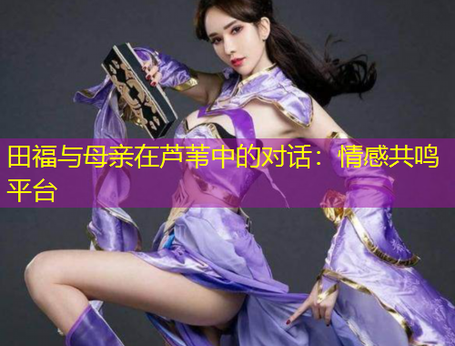 田福與母親在蘆葦中的對(duì)話：情感共鳴平臺(tái)