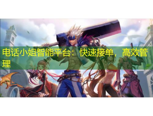 電話小姐智能平臺：快速接單，高效管理