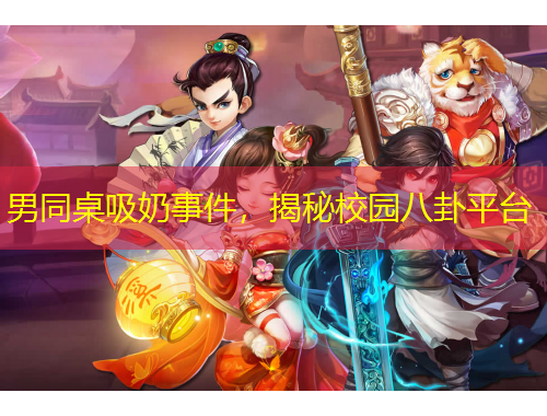 男同桌吸奶事件，揭秘校園八卦平臺(tái)