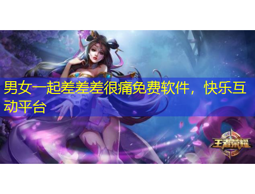 男女一起差差差很痛免費(fèi)軟件，快樂(lè)互動(dòng)平臺(tái)