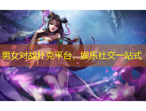 男女對(duì)戰(zhàn)撲克平臺(tái)，娛樂社交一站式