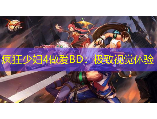 瘋狂少婦4做爰BD：極致視覺體驗