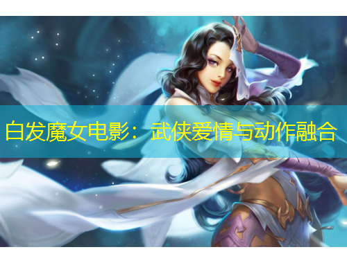 白發(fā)魔女電影：武俠愛情與動作融合