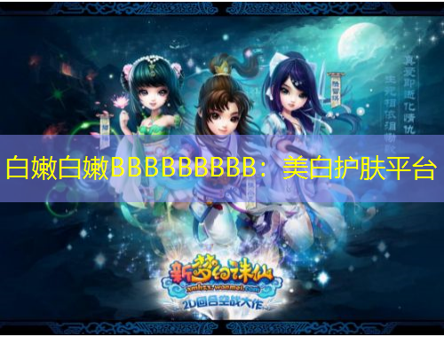 白嫩白嫩BBBBBBBBB：美白護(hù)膚平臺(tái)