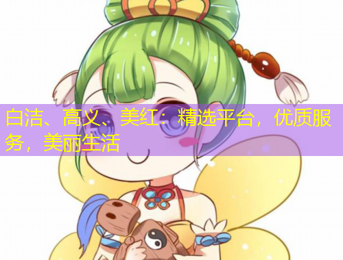 白潔、高義、美紅：精選平臺，優(yōu)質(zhì)服務(wù)，美麗生活
