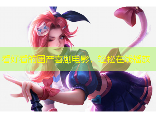 看好看的國產(chǎn)喜劇電影，輕松在線播放