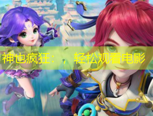 神也瘋狂：，輕松觀看電影