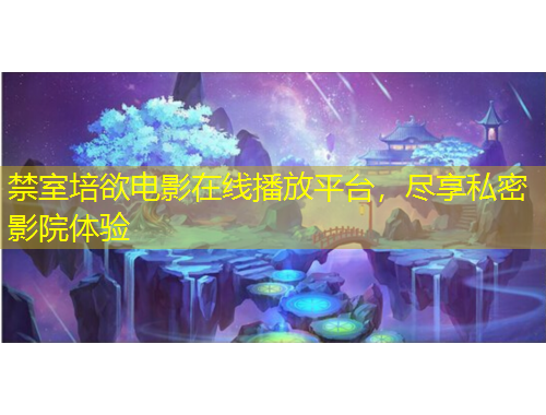 禁室培欲電影在線播放平臺(tái)，盡享私密影院體驗(yàn)