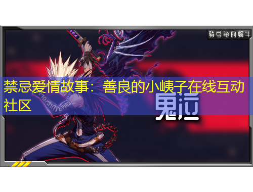 禁忌愛情故事：善良的小峓子在線互動社區(qū)