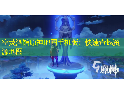 空熒酒館原神地圖手機(jī)版：快速查找資源地圖