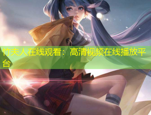 竹夫人在線(xiàn)觀看：高清視頻在線(xiàn)播放平臺(tái)