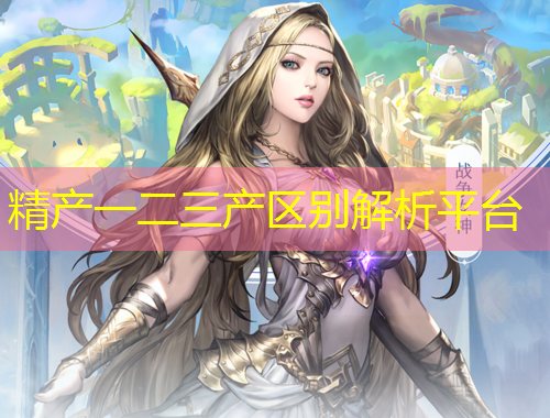 精產(chǎn)一二三產(chǎn)區(qū)別解析平臺(tái)