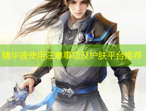 精華液使用注意事項(xiàng)及護(hù)膚平臺(tái)推薦