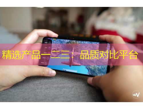 精選產(chǎn)品一二三：品質對比平臺