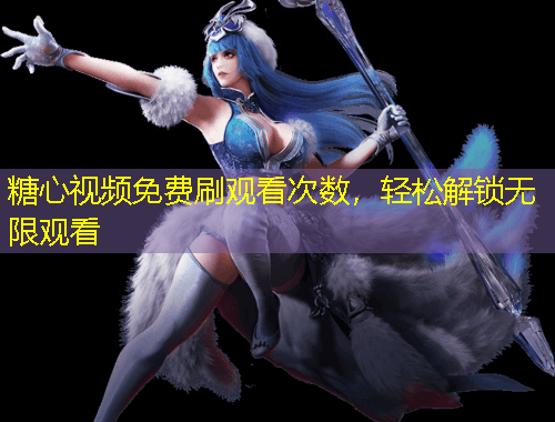 糖心視頻免費(fèi)刷觀看次數(shù)，輕松解鎖無限觀看