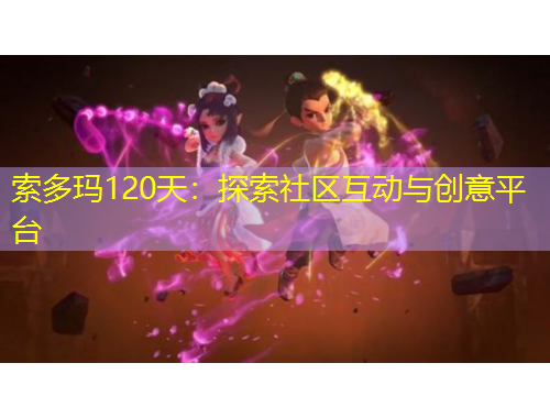 索多瑪120天：探索社區(qū)互動與創(chuàng)意平臺