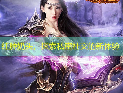 紅腫奶頭，探索私密社交的新體驗(yàn)