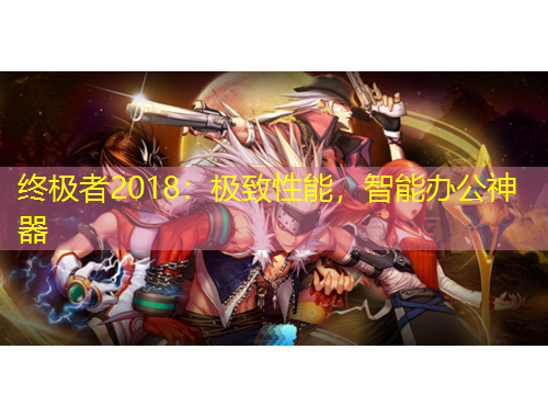 終極者2018：極致性能，智能辦公神器