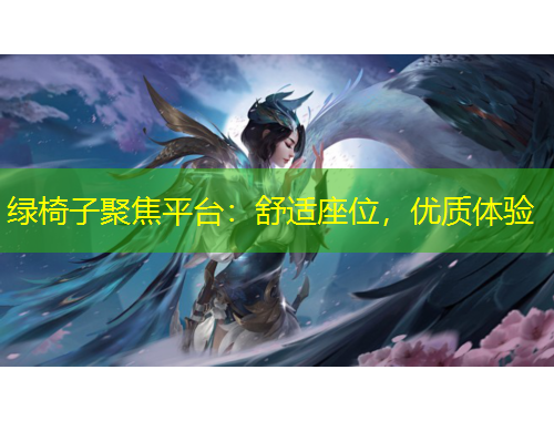 綠椅子聚焦平臺(tái)：舒適座位，優(yōu)質(zhì)體驗(yàn)