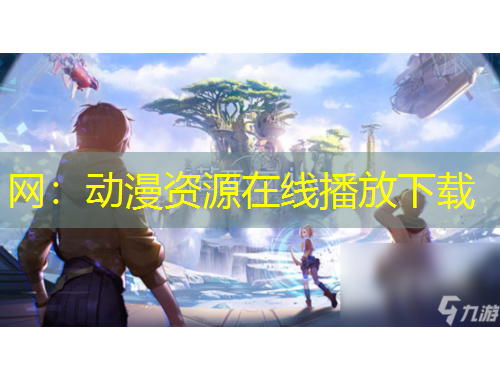 網(wǎng)：動漫資源在線播放下載