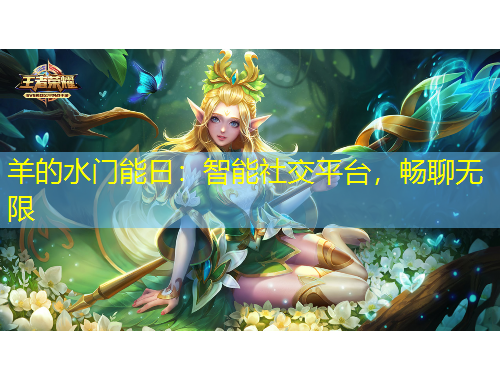 羊的水門能日：智能社交平臺(tái)，暢聊無(wú)限