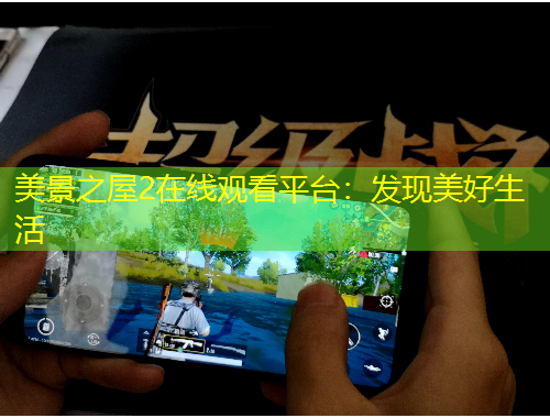 美景之屋2在線觀看平臺：發(fā)現(xiàn)美好生活